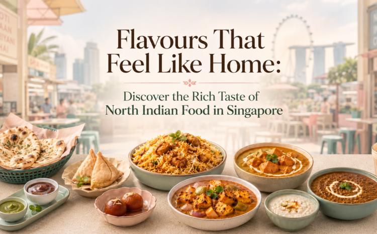  Flavours That Feel Like Home: Discover the Rich Taste of North Indian Food in Singapore