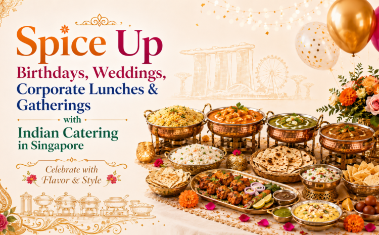  Spice Up Birthdays, Weddings, Corporate Lunches & Gatherings with Indian Catering in Singapore