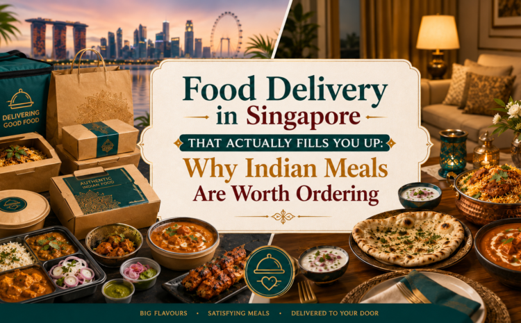  Food Delivery in Singapore That Actually Fills You Up: Why Indian Meals Are Worth Ordering